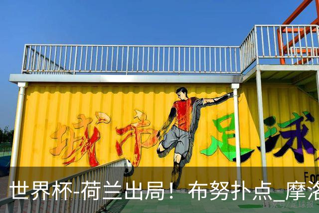 世界杯-荷兰出局！布努扑点 摩洛哥点球战总分4-3进16强