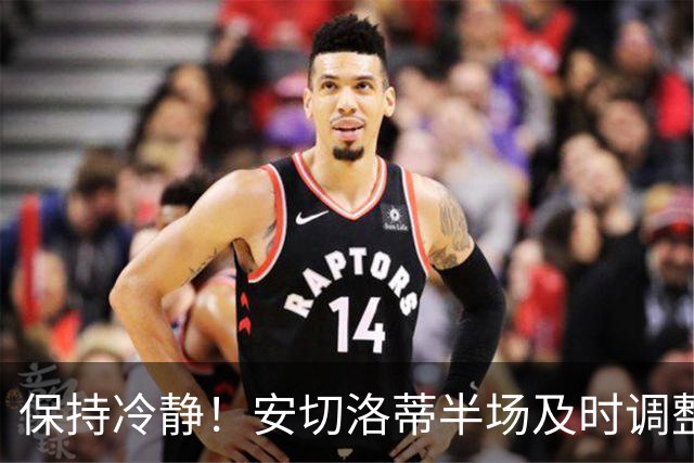 保持冷静！安切洛蒂半场及时调整 大赛经验是宝贵财富