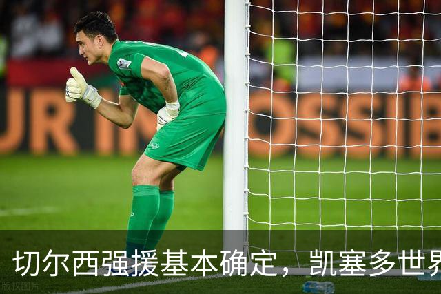 切尔西强援基本确定，凯塞多世界杯高光表现，蓝军积极备战新赛季