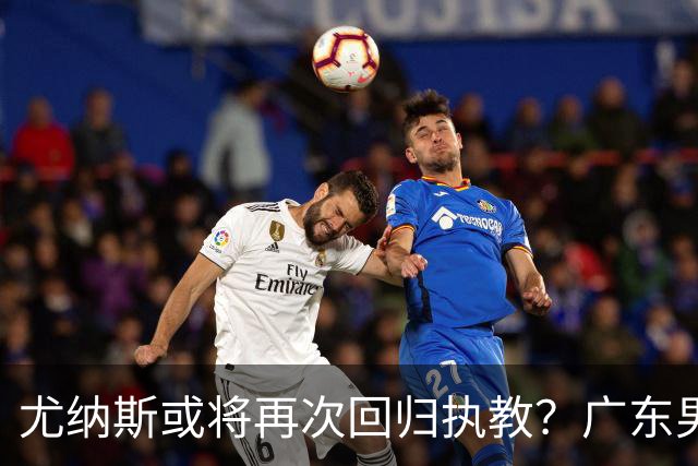 尤纳斯或将再次回归执教？广东男篮头号主帅人选出现变动，朱芳雨根本做不了主