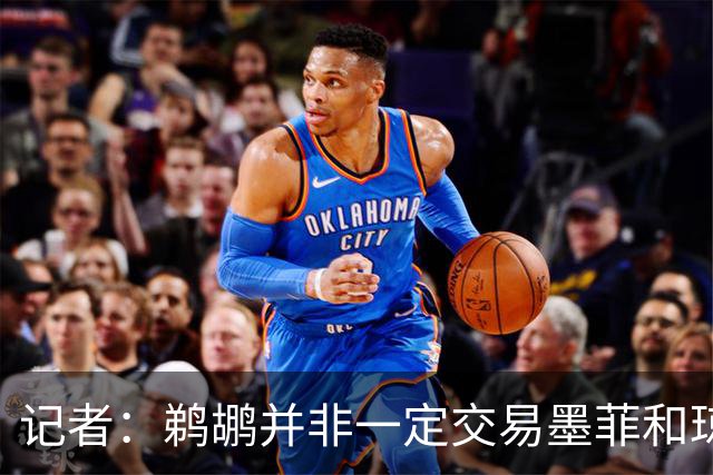 记者：鹈鹕并非一定交易墨菲&琼斯但两人吸引力太大&可换巨大回报