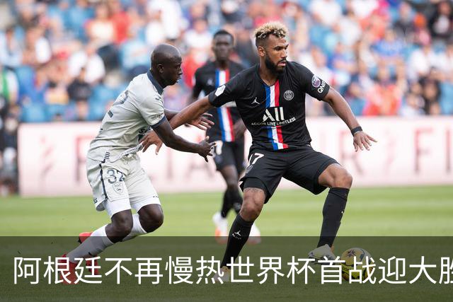 阿根廷不再慢热世界杯首战迎大胜 打破魔咒开启卫冕之旅