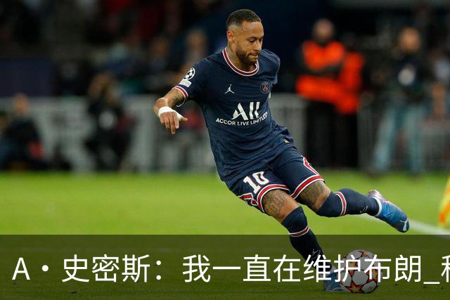A·史密斯：我一直在维护布朗 称赞他是超级巨星级别的天赋